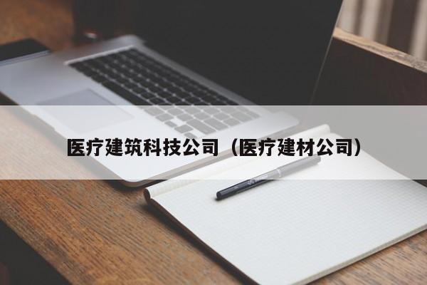 医疗建筑科技公司（医疗建材公司）