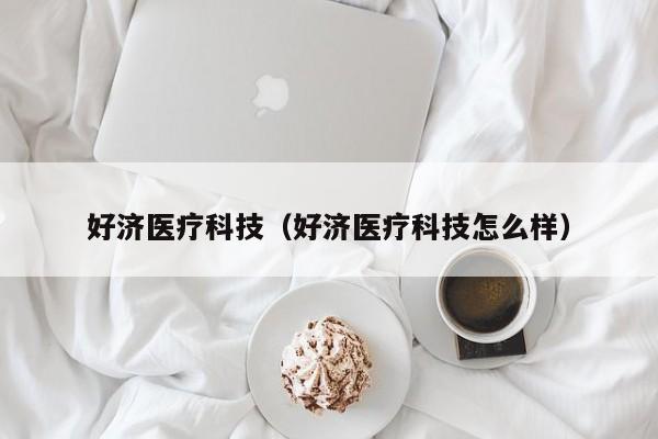 好济医疗科技（好济医疗科技怎么样）
